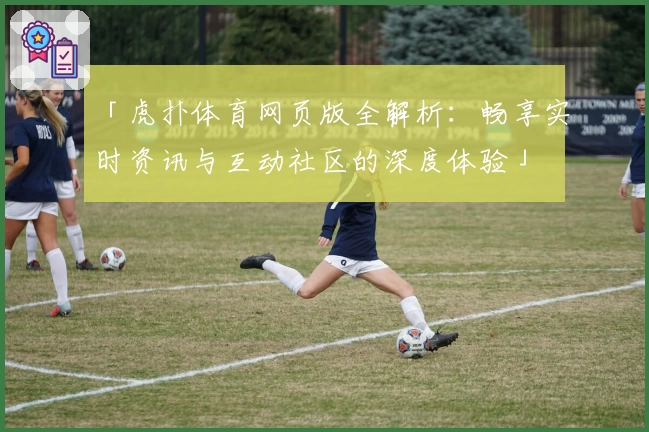 「虎扑体育网页版全解析：畅享实时资讯与互动社区的深度体验」