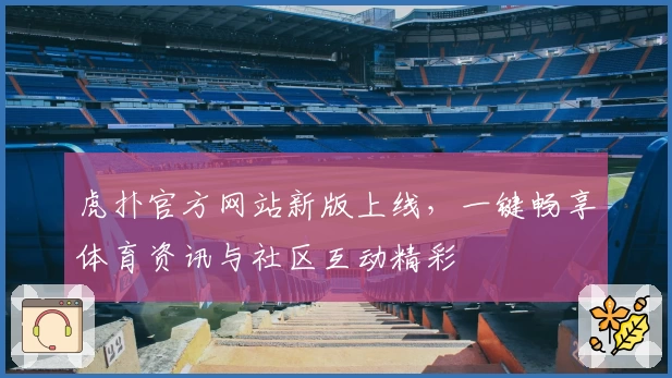 虎扑官方网站新版上线，一键畅享体育资讯与社区互动精彩