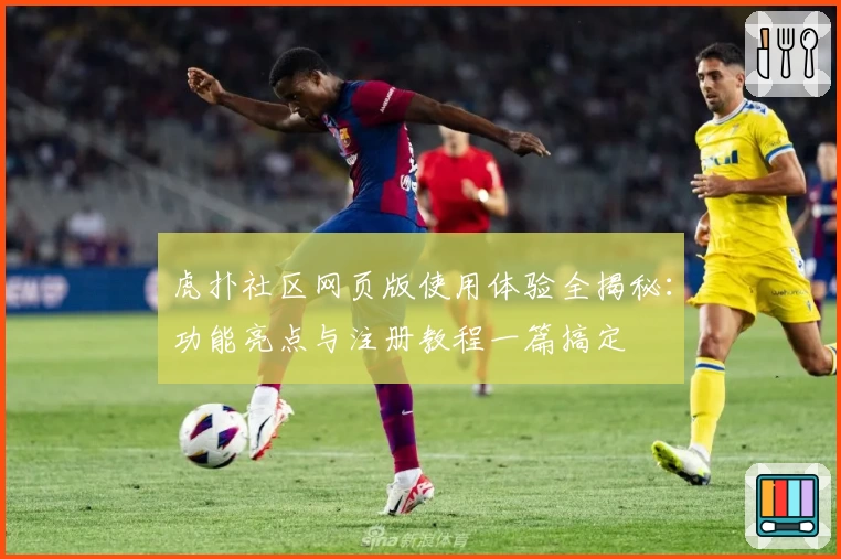 虎扑社区网页版使用体验全揭秘：功能亮点与注册教程一篇搞定