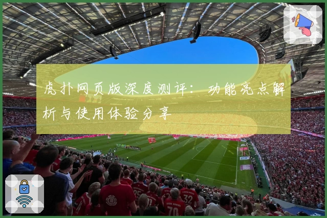 虎扑网页版深度测评：功能亮点解析与使用体验分享