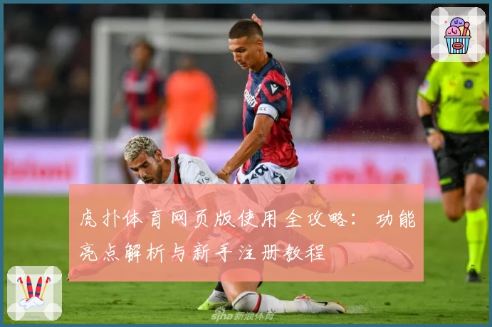 虎扑体育网页版使用全攻略：功能亮点解析与新手注册教程