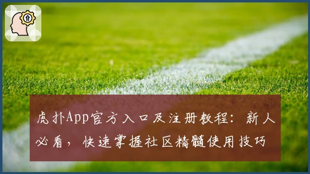 虎扑App官方入口及注册教程：新人必看，快速掌握社区精髓使用技巧
