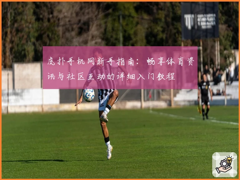 虎扑手机网新手指南：畅享体育资讯与社区互动的详细入门教程