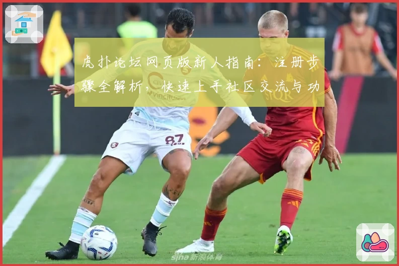 虎扑论坛网页版新人指南：注册步骤全解析，快速上手社区交流与功能分享