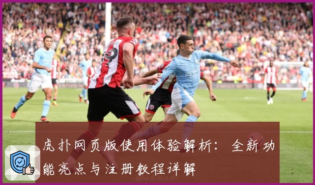 虎扑网页版使用体验解析：全新功能亮点与注册教程详解