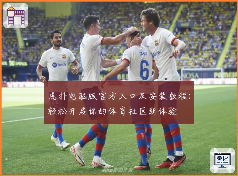 虎扑电脑版官方入口及安装教程：轻松开启你的体育社区新体验
