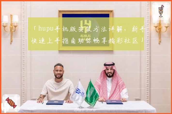 「hupu手机版安装方法详解，新手快速上手指南助你畅享精彩社区」