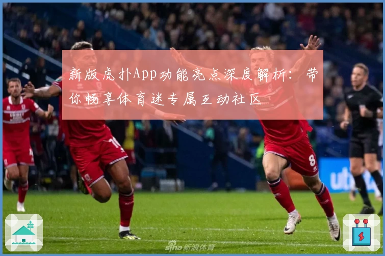 新版虎扑App功能亮点深度解析：带你畅享体育迷专属互动社区