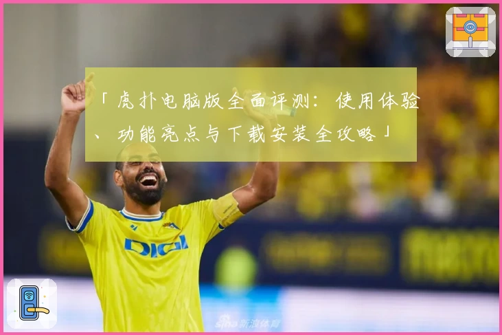 「虎扑电脑版全面评测：使用体验、功能亮点与下载安装全攻略」