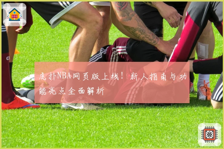 虎扑NBA网页版上线！新人指南与功能亮点全面解析