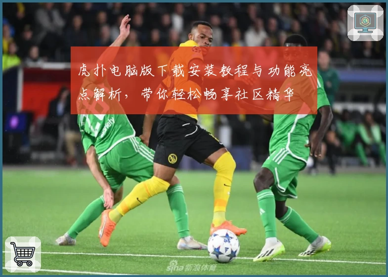 虎扑电脑版下载安装教程与功能亮点解析，带你轻松畅享社区精华