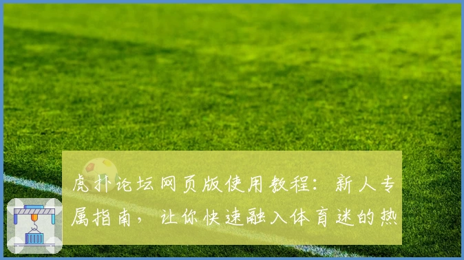 虎扑论坛网页版使用教程：新人专属指南，让你快速融入体育迷的热血世界