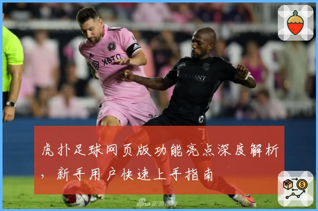 虎扑足球网页版功能亮点深度解析，新手用户快速上手指南