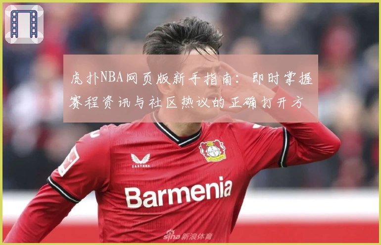 虎扑NBA网页版新手指南：即时掌握赛程资讯与社区热议的正确打开方式
