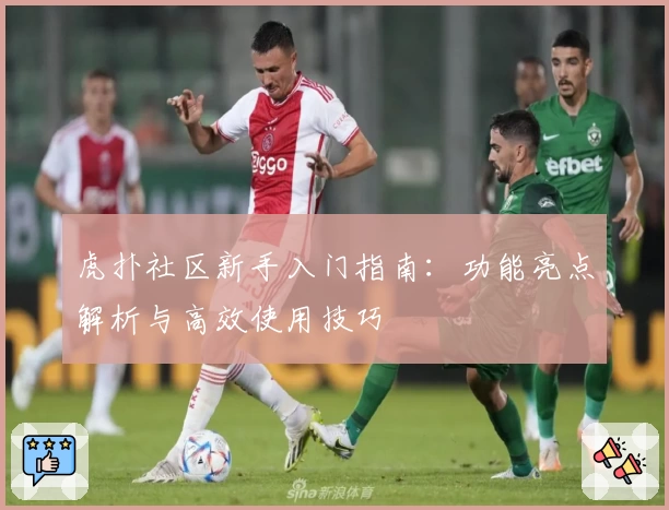 虎扑社区新手入门指南：功能亮点解析与高效使用技巧