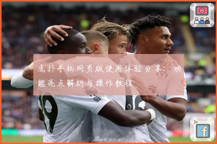 虎扑手机网页版使用体验分享：功能亮点解析与操作教程
