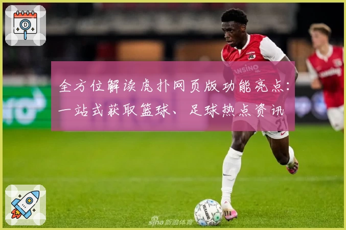 全方位解读虎扑网页版功能亮点：一站式获取篮球、足球热点资讯