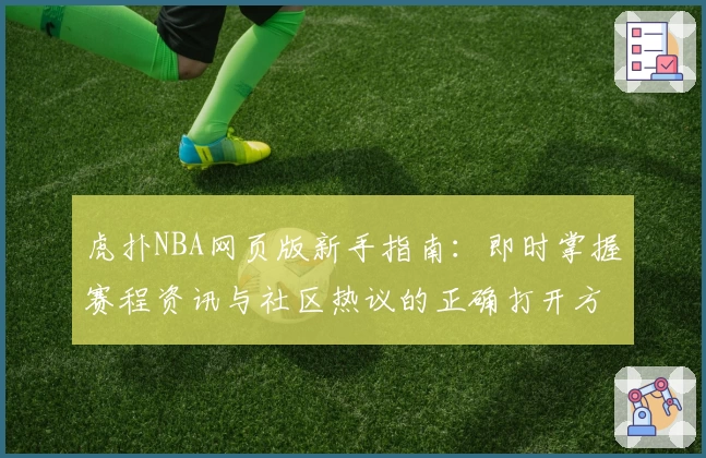 虎扑NBA网页版新手指南：即时掌握赛程资讯与社区热议的正确打开方式