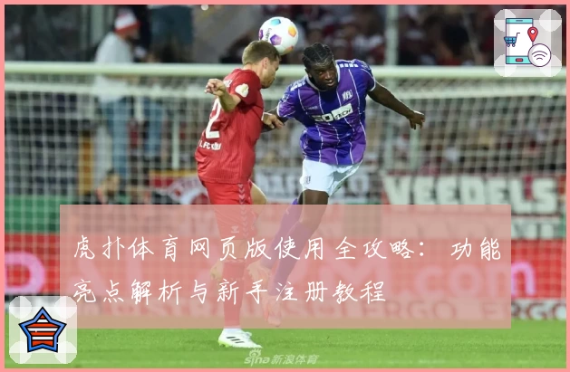 虎扑体育网页版使用全攻略：功能亮点解析与新手注册教程