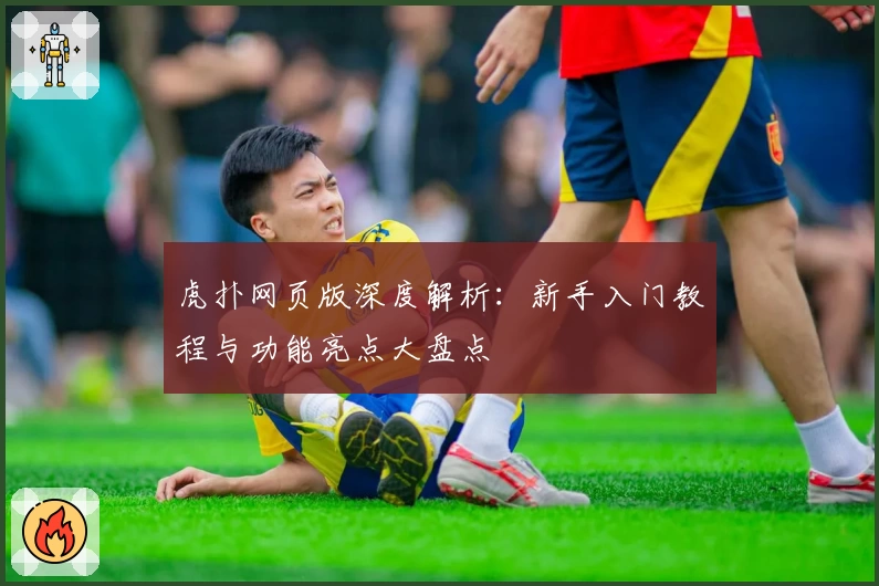 虎扑网页版深度解析：新手入门教程与功能亮点大盘点