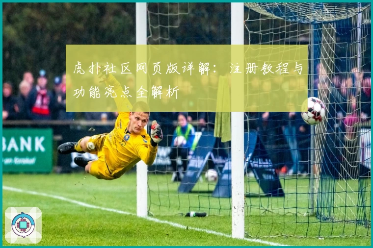 虎扑社区网页版详解：注册教程与功能亮点全解析