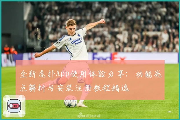 全新虎扑App使用体验分享：功能亮点解析与安装注册教程精选