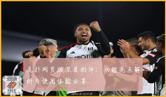 虎扑网页版深度测评：功能亮点解析与使用体验分享