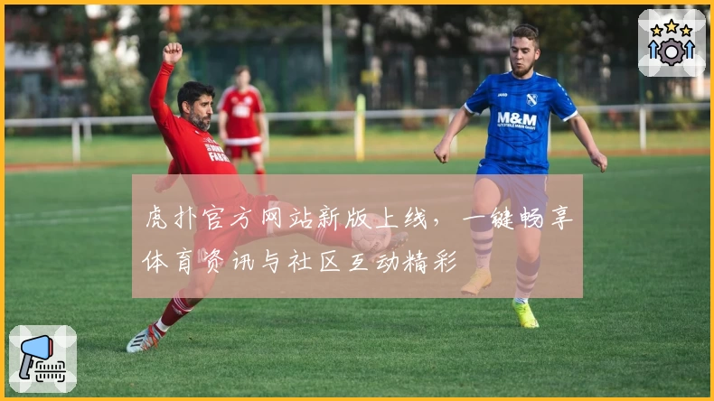 虎扑官方网站新版上线，一键畅享体育资讯与社区互动精彩