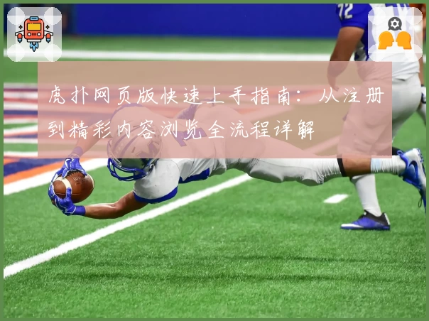 虎扑网页版快速上手指南：从注册到精彩内容浏览全流程详解