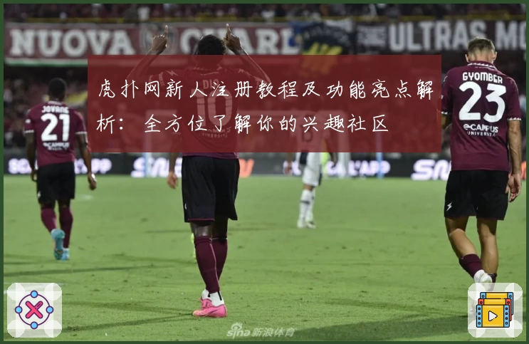 虎扑网新人注册教程及功能亮点解析：全方位了解你的兴趣社区