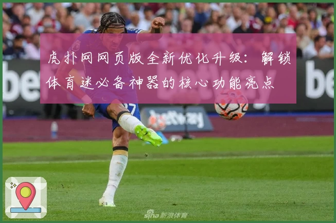 虎扑网网页版全新优化升级：解锁体育迷必备神器的核心功能亮点