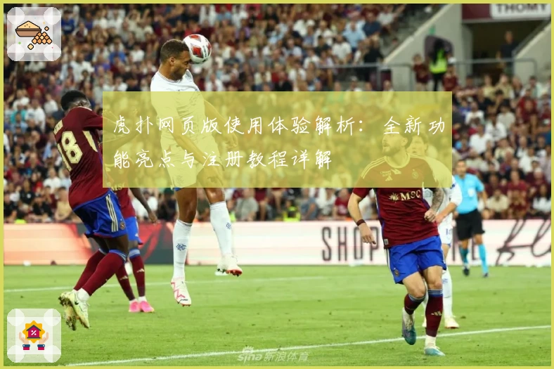 虎扑网页版使用体验解析：全新功能亮点与注册教程详解